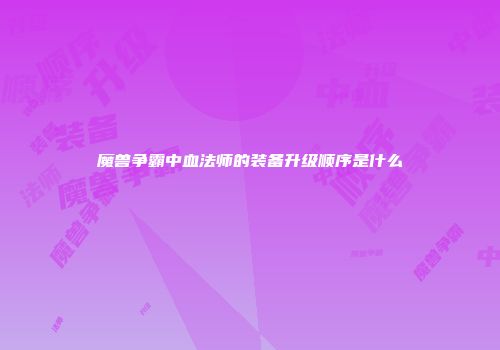 魔兽争霸中血法师的装备升级顺序是什么