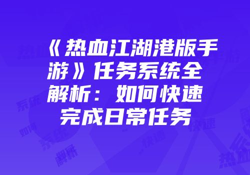 《热血江湖港版手游》任务系统全解析：如何快速完成日常任务