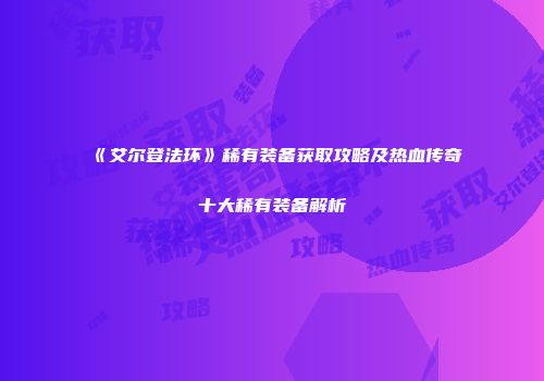 《艾尔登法环》稀有装备获取攻略及热血传奇十大稀有装备解析