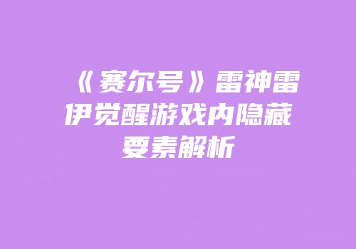 《赛尔号》雷神雷伊觉醒游戏内隐藏要素解析