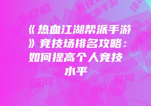 《热血江湖帮派手游》竞技场排名攻略:如何提高个人竞技水平