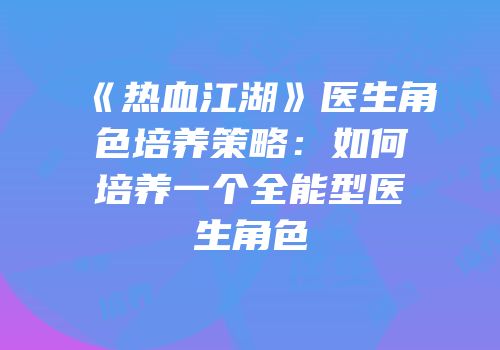 《热血江湖》医生角色培养策略：如何培养一个全能型医生角色
