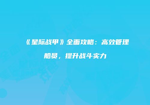 《星际战甲》全面攻略：高效管理船员，提升战斗实力