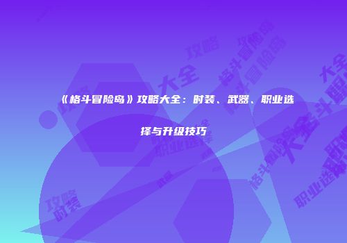 《格斗冒险岛》攻略大全：时装、武器、职业选择与升级技巧
