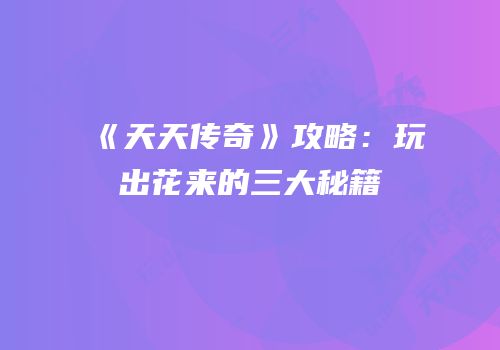 《天天传奇》攻略：玩出花来的三大秘籍