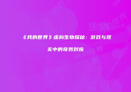 《我的世界》虚构生物探秘：游戏与现实中的奇妙对应