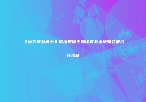 《地下城与勇士》风法项链手镯详解与血法师装备选择攻略