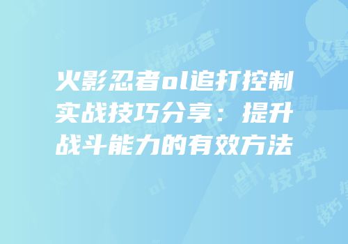 火影忍者ol追打控制实战技巧分享：提升战斗能力的有效方法
