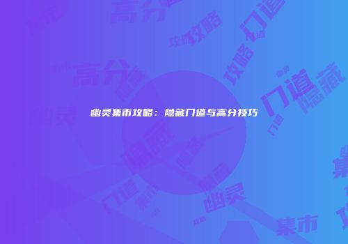 幽灵集市攻略：隐藏门道与高分技巧