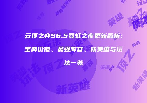 云顶之弈S6.5霓虹之夜更新解析：宝典价值、最强阵容、新英雄与玩法一览
