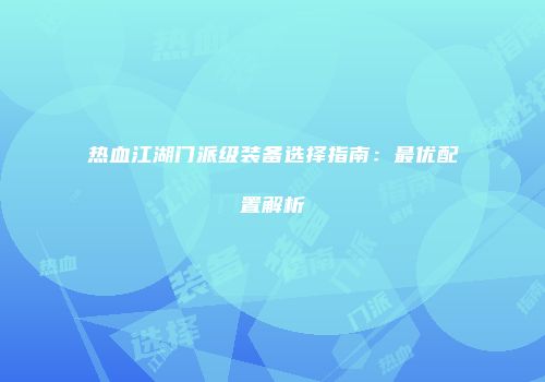 热血江湖门派级装备选择指南：最优配置解析