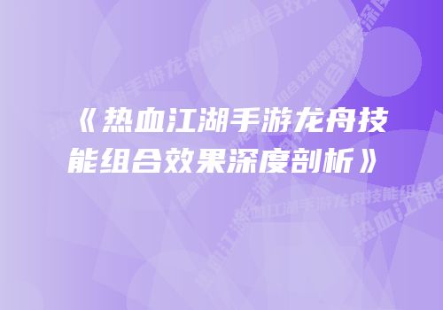 《热血江湖手游龙舟技能组合效果深度剖析》