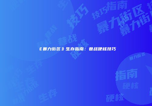 《暴力街区》生存指南：巷战硬核技巧