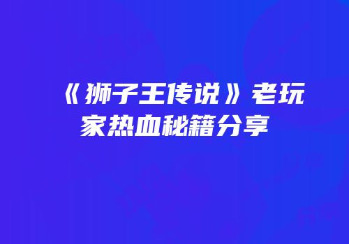 《狮子王传说》老玩家热血秘籍分享