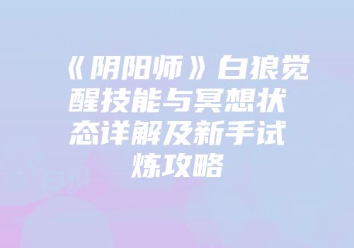 《阴阳师》白狼觉醒技能与冥想状态详解及新手试炼攻略
