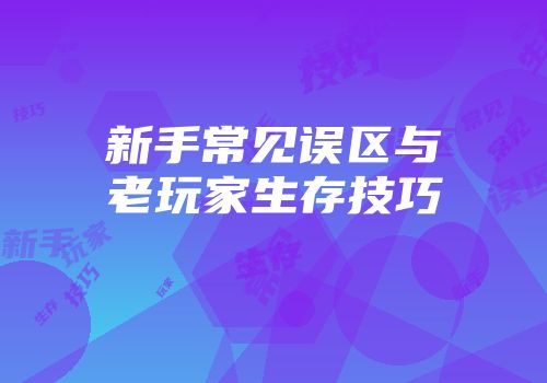 新手常见误区与老玩家生存技巧