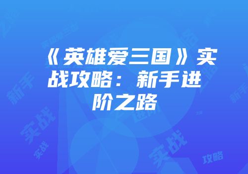 《英雄爱三国》实战攻略：新手进阶之路