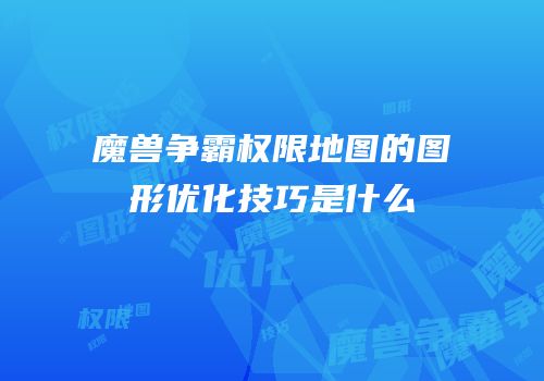 魔兽争霸权限地图的图形优化技巧是什么