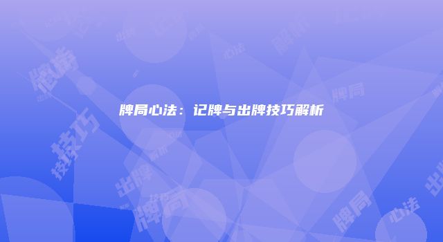 牌局心法：记牌与出牌技巧解析
