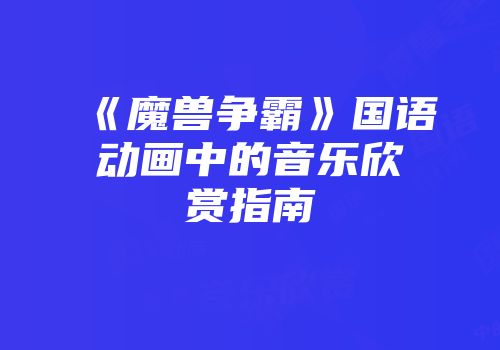 《魔兽争霸》国语动画中的音乐欣赏指南