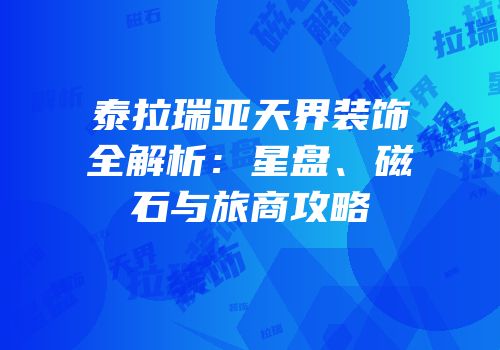 泰拉瑞亚天界装饰全解析：星盘、磁石与旅商攻略