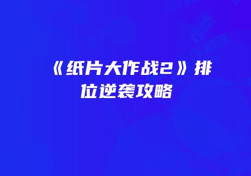 《纸片大作战2》排位逆袭攻略