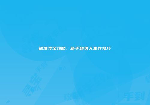 秘境寻宝攻略：新手到猎人生存技巧