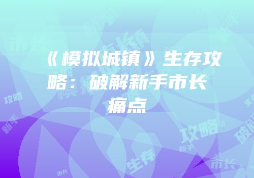 《模拟城镇》生存攻略：破解新手市长痛点