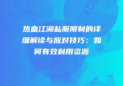 热血江湖私服限制的详细解读与应对技巧：如何有效利用资源