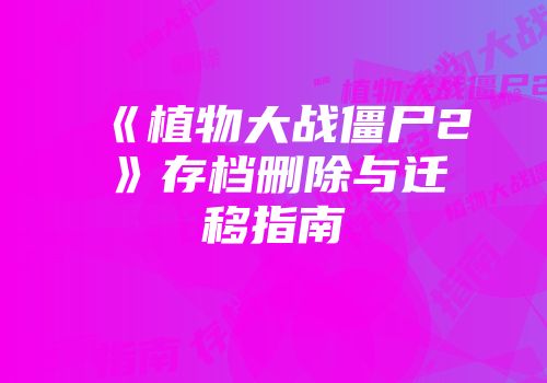 《植物大战僵尸2》存档删除与迁移指南