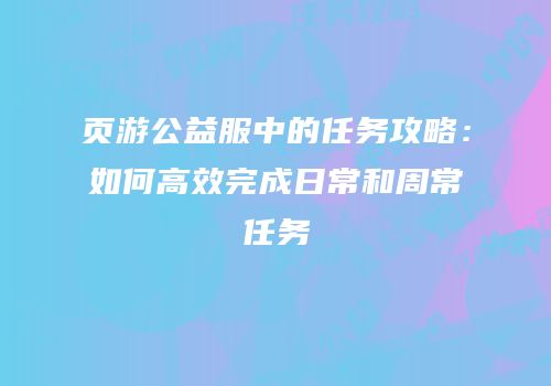页游公益服中的任务攻略：如何高效完成日常和周常任务