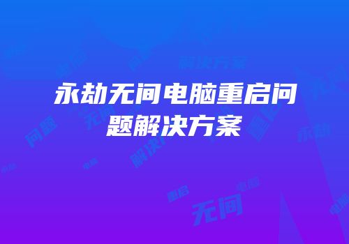 永劫无间电脑重启问题解决方案