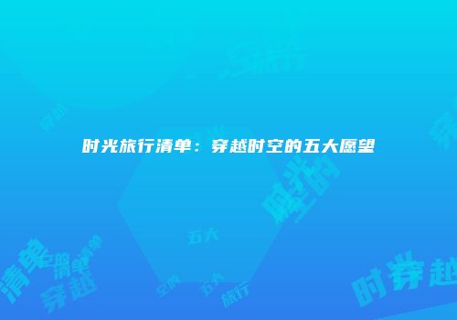 时光旅行清单：穿越时空的五大愿望