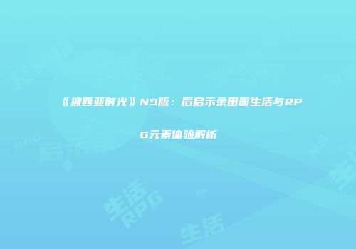 《波西亚时光》NS版：后启示录田园生活与RPG元素体验解析