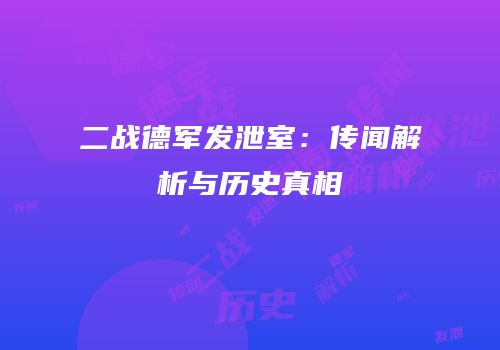 二战德军发泄室：传闻解析与历史真相