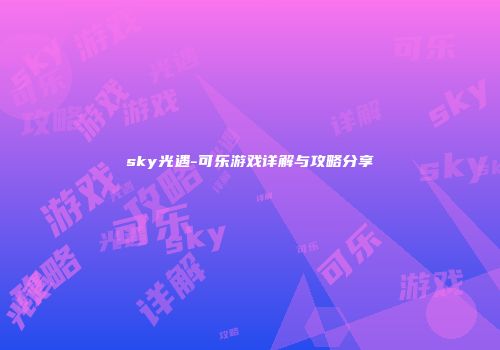 sky光遇-可乐游戏详解与攻略分享