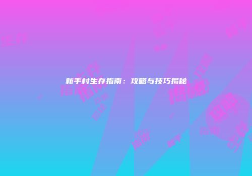 新手村生存指南：攻略与技巧揭秘