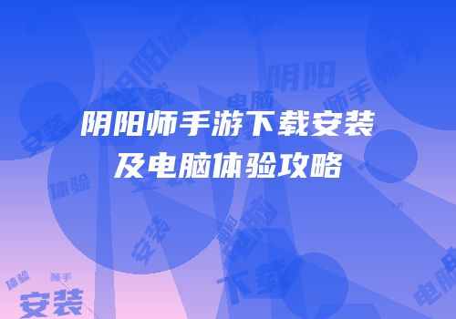 阴阳师手游下载安装及电脑体验攻略