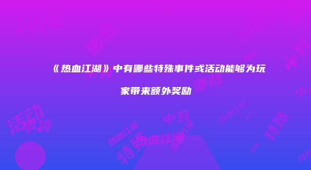 《热血江湖》中有哪些特殊事件或活动能够为玩家带来额外奖励