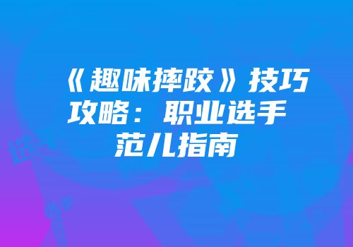 《趣味摔跤》技巧攻略：职业选手范儿指南