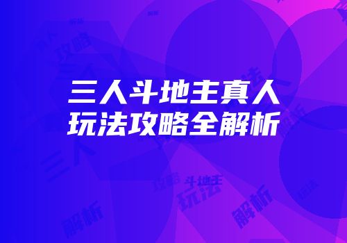 三人斗地主真人玩法攻略全解析