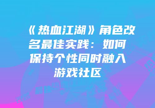 《热血江湖》角色改名最佳实践：如何保持个性同时融入游戏社区