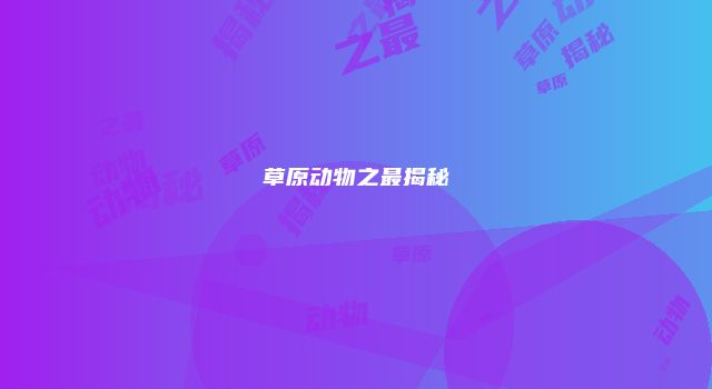草原动物之最揭秘