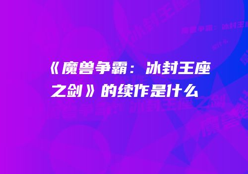 《魔兽争霸：冰封王座之剑》的续作是什么