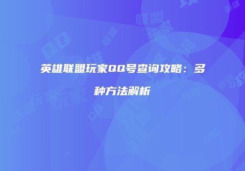 英雄联盟玩家QQ号查询攻略：多种方法解析