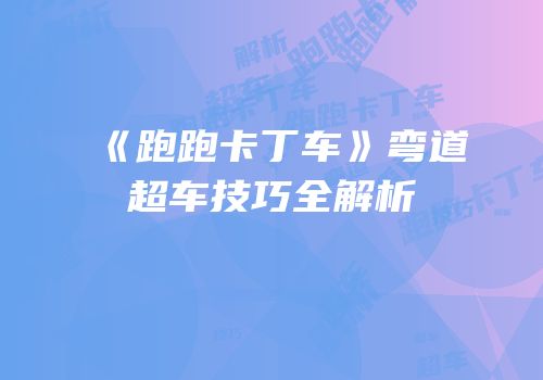 《跑跑卡丁车》弯道超车技巧全解析