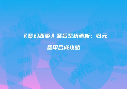 《梦幻西游》圣旨系统解析：归元圣印合成攻略