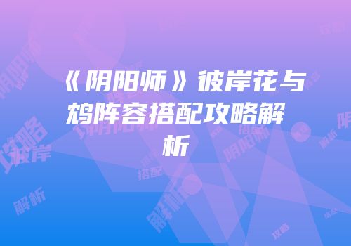 《阴阳师》彼岸花与鸩阵容搭配攻略解析