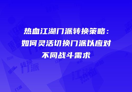 热血江湖门派转换策略：如何灵活切换门派以应对不同战斗需求
