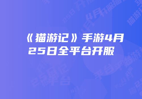 《猫游记》手游4月25日全平台开服
